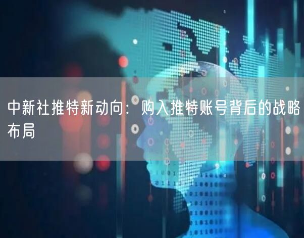 中新社推特新动向:购入推特账号背后的战略布局