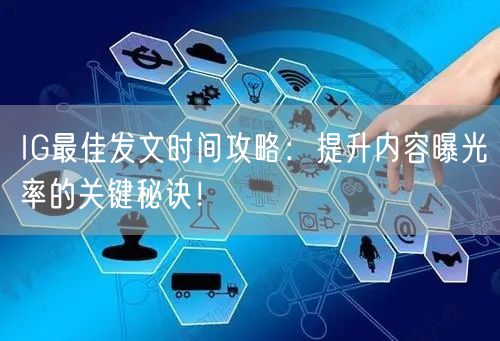 IG最佳发文时间攻略：提升内容曝光率的关键秘诀！