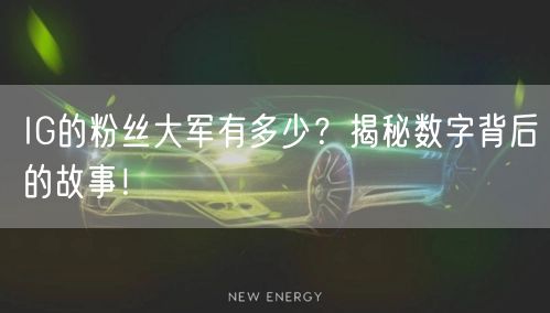 IG的粉丝大军有多少？揭秘数字背后的故事！