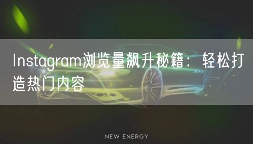 Instagram浏览量飙升秘籍：轻松打造热门内容