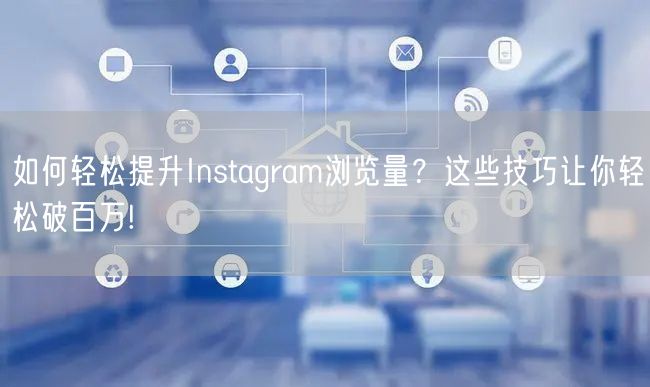 如何轻松提升Instagram浏览量?这些技巧让你轻松破百万!