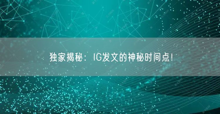 独家揭秘：IG发文的神秘时间点！