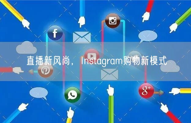 直播新风尚，Instagram购物新模式