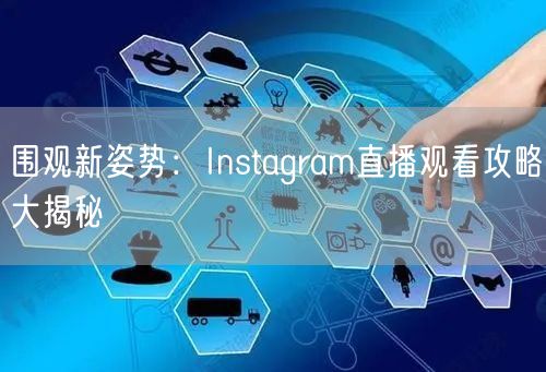 围观新姿势：Instagram直播观看攻略大揭秘