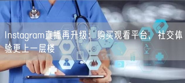 Instagram直播再升级：购买观看平台，社交体验更上一层楼