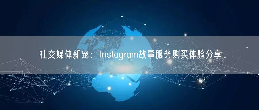 社交媒体新宠:Instagram故事服务购买体验分享