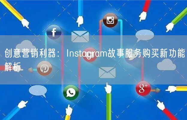 创意营销利器:Instagram故事服务购买新功能解析