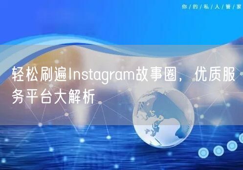 轻松刷遍Instagram故事圈，优质服务平台大解析