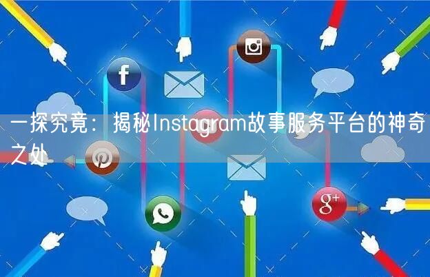 一探究竟：揭秘Instagram故事服务平台的神奇之处