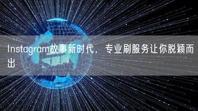 Instagram故事新时代，专业刷服务让你脱颖而出