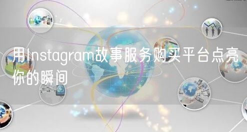 用Instagram故事服务购买平台点亮你的瞬间