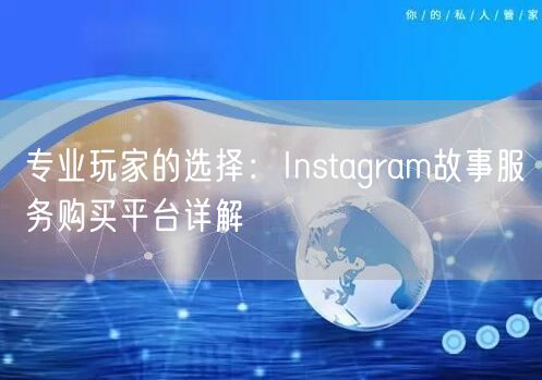 专业玩家的选择：Instagram故事服务购买平台详解