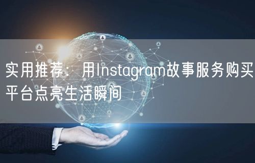 实用推荐：用Instagram故事服务购买平台点亮生活瞬间