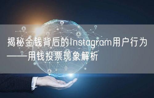 揭秘金钱背后的Instagram用户行为——用钱投票现象解析