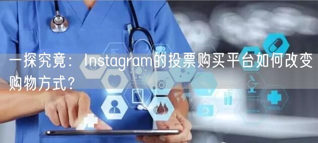 一探究竟：Instagram的投票购买平台如何改变购物方式？