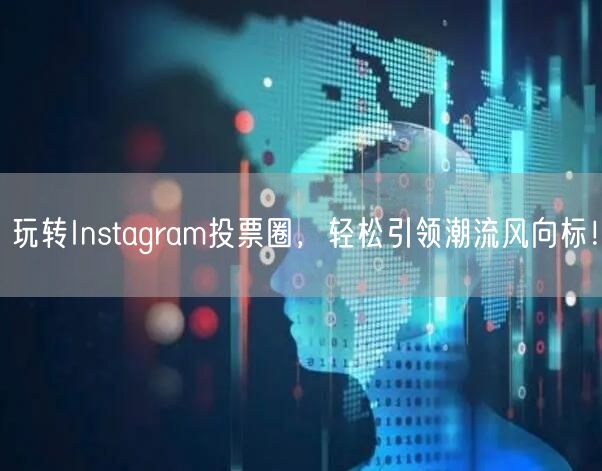 玩转Instagram投票圈，轻松引领潮流风向标！