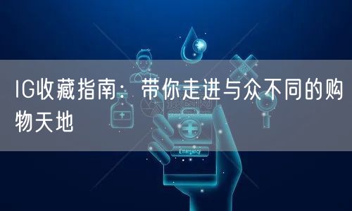 IG收藏指南：带你走进与众不同的购物天地