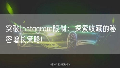 突破Instagram限制:探索收藏的秘密增长策略!