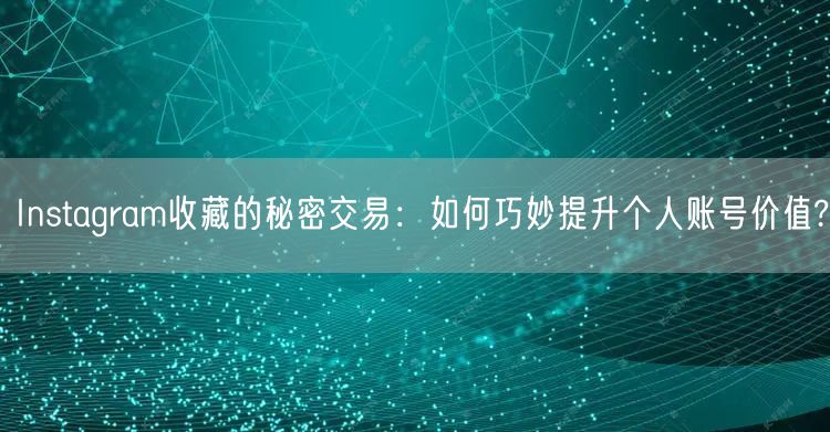 Instagram收藏的秘密交易：如何巧妙提升个人账号价值?