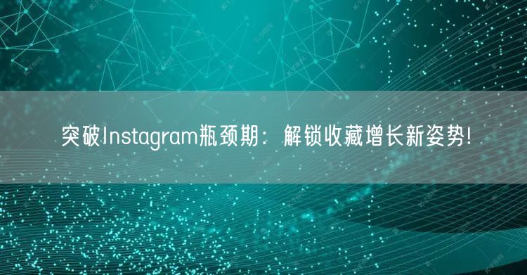 突破Instagram瓶颈期：解锁收藏增长新姿势!