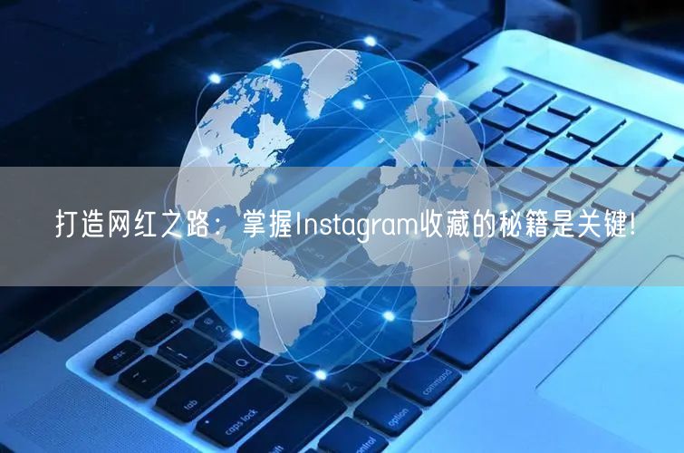 打造网红之路:掌握Instagram收藏的秘籍是关键!