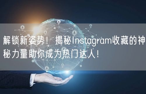 解锁新姿势!揭秘Instagram收藏的神秘力量助你成为热门达人!