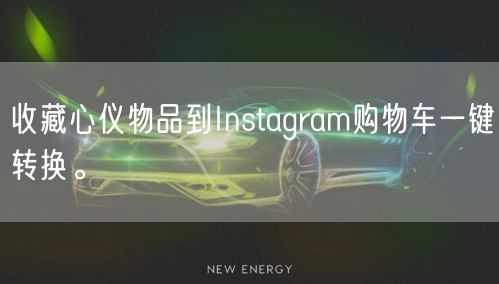 收藏心仪物品到Instagram购物车一键转换。