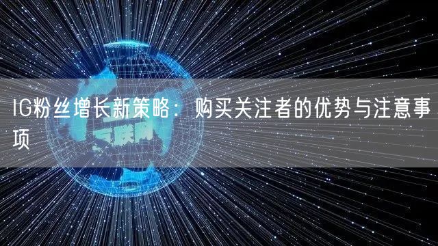 IG粉丝增长新策略：购买关注者的优势与注意事项