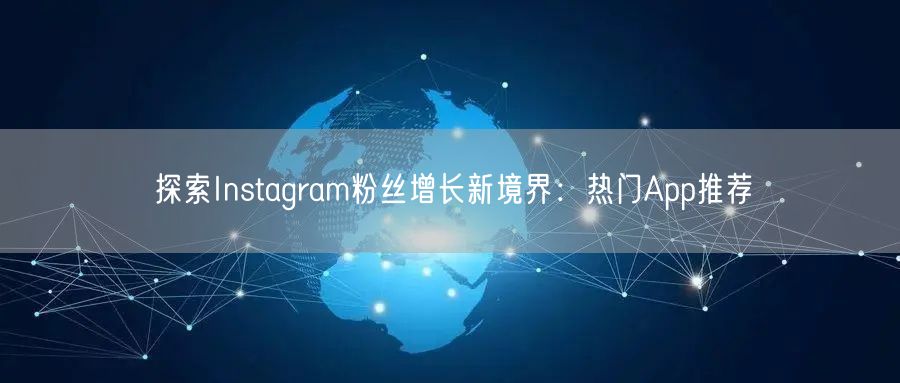 探索Instagram粉丝增长新境界：热门App推荐