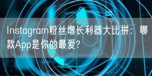 Instagram粉丝增长利器大比拼：哪款App是你的最爱?