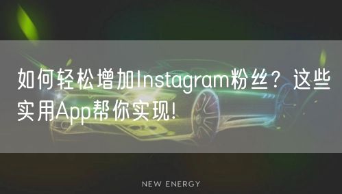 如何轻松增加Instagram粉丝？这些实用App帮你实现!