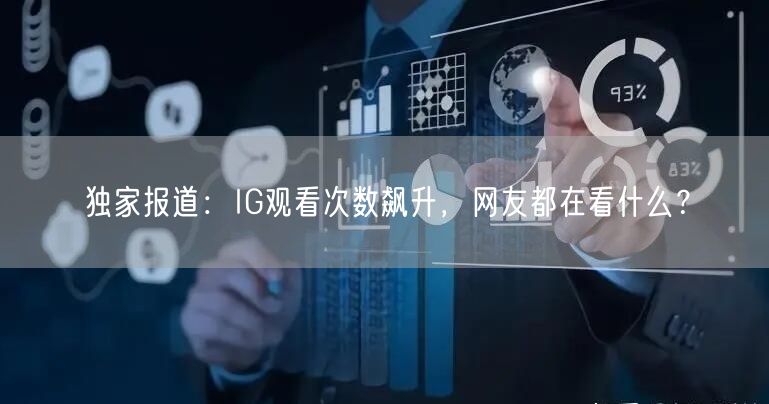 独家报道：IG观看次数飙升，网友都在看什么？