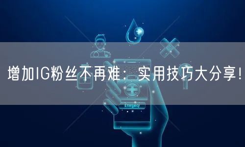 增加IG粉丝不再难：实用技巧大分享！