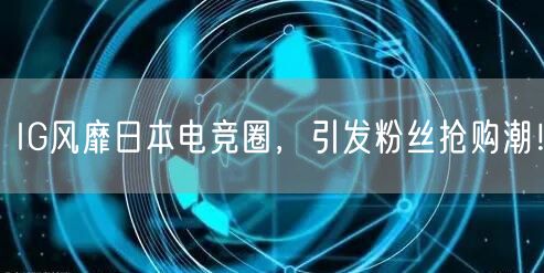 IG风靡日本电竞圈，引发粉丝抢购潮！
