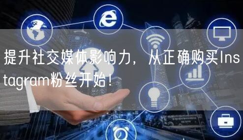 提升社交媒体影响力，从正确购买Instagram粉丝开始！