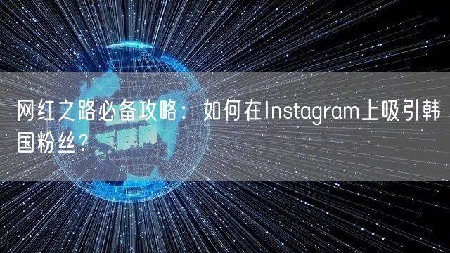 网红之路必备攻略：如何在Instagram上吸引韩国粉丝？