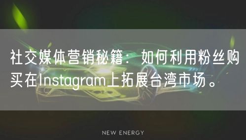 社交媒体营销秘籍：如何利用粉丝购买在Instagram上拓展台湾市场。