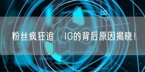 粉丝疯狂追蹤IG的背后原因揭晓！