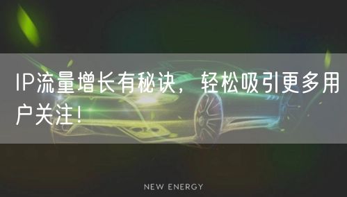 IP流量增长有秘诀，轻松吸引更多用户关注！