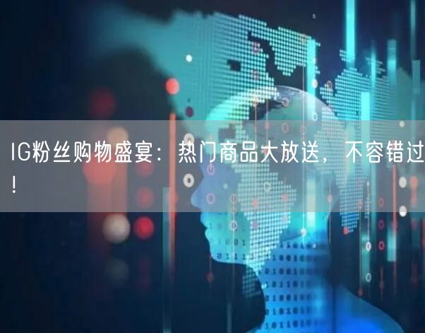 IG粉丝购物盛宴：热门商品大放送，不容错过！