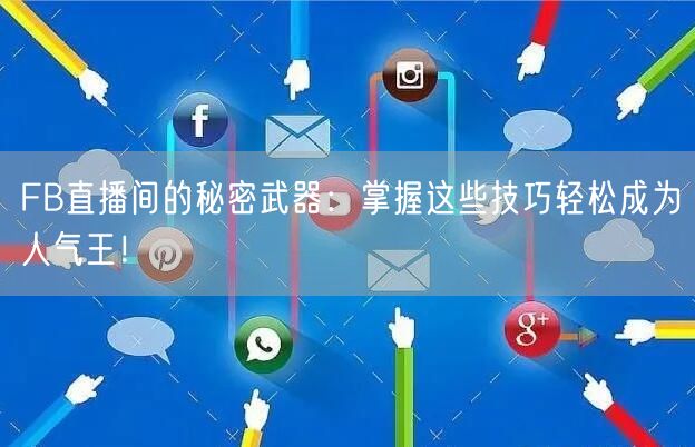 FB直播间的秘密武器:掌握这些技巧轻松成为人气王!