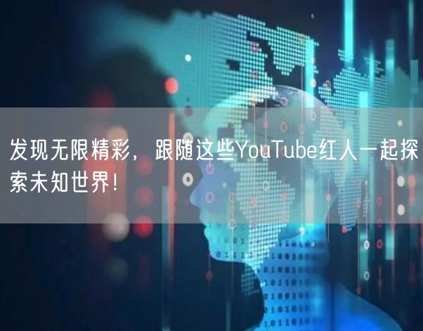 发现无限精彩，跟随这些YouTube红人一起探索未知世界！