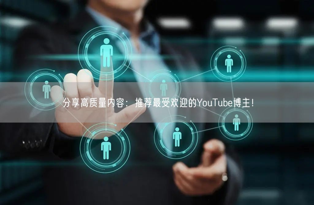 分享高质量内容：推荐最受欢迎的YouTube博主！