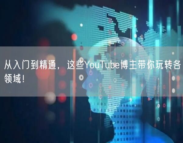 从入门到精通，这些YouTube博主带你玩转各领域！