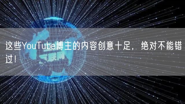 这些YouTube博主的内容创意十足，绝对不能错过！