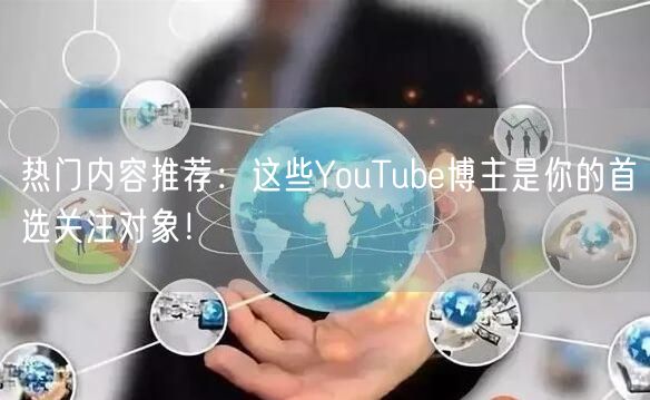 热门内容推荐：这些YouTube博主是你的首选关注对象！