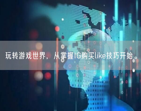 玩转游戏世界，从掌握IG购买like技巧开始。