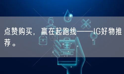 点赞购买，赢在起跑线——IG好物推荐。