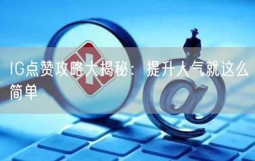 IG点赞攻略大揭秘:提升人气就这么简单