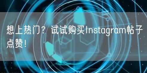 想上热门？试试购买Instagram帖子点赞！